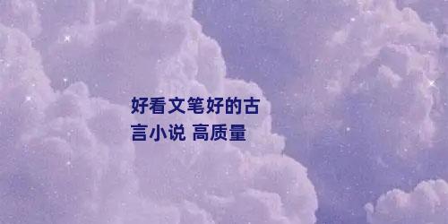 好看文笔好的古言小说 高质量